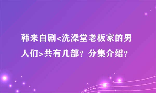 韩来自剧<洗澡堂老板家的男人们>共有几部？分集介绍？