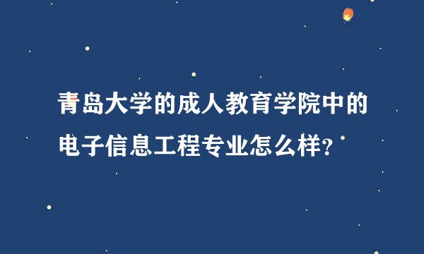 青岛大学的成人教育学院中的电子信息工程专业怎么样？