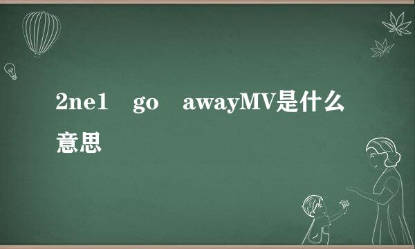 2ne1 go awayMV是什么意思