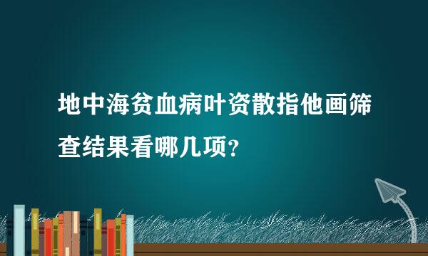 地中海贫血病叶资散指他画筛查结果看哪几项？