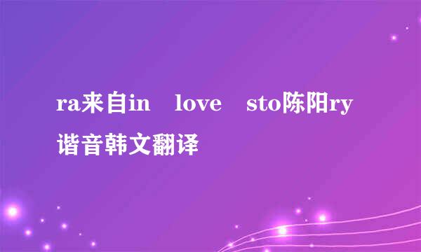 ra来自in love sto陈阳ry谐音韩文翻译