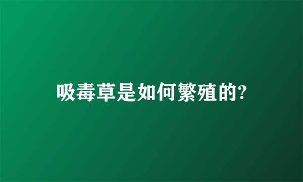 吸毒草是如何繁殖的?