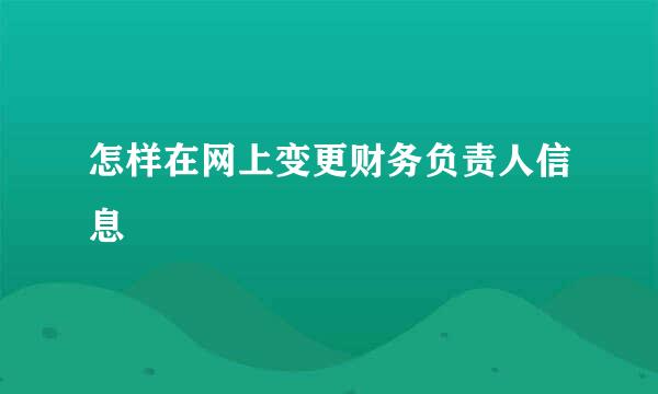 怎样在网上变更财务负责人信息