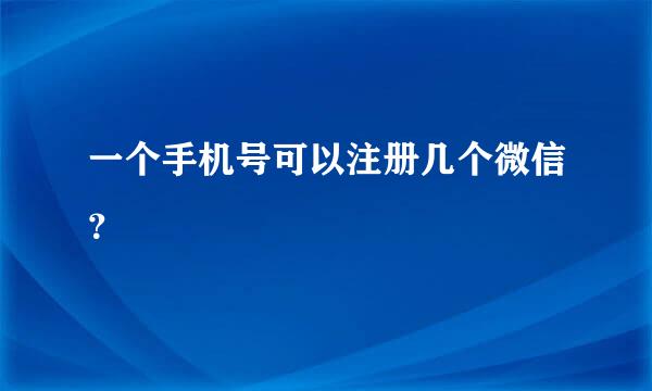 一个手机号可以注册几个微信？