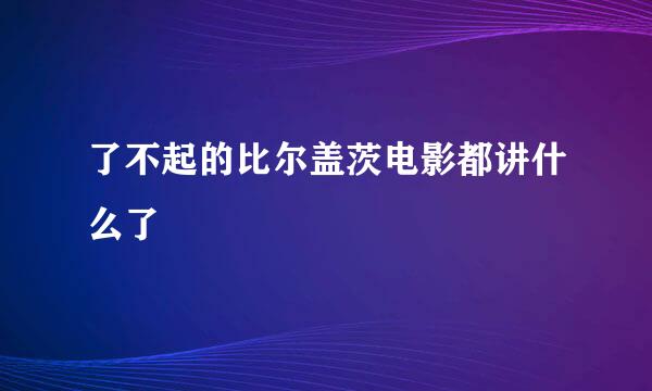 了不起的比尔盖茨电影都讲什么了