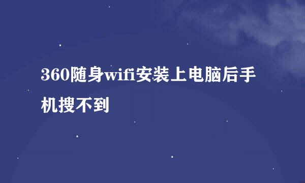 360随身wifi安装上电脑后手机搜不到