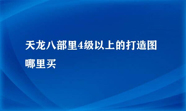 天龙八部里4级以上的打造图哪里买