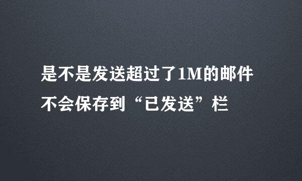 是不是发送超过了1M的邮件不会保存到“已发送”栏