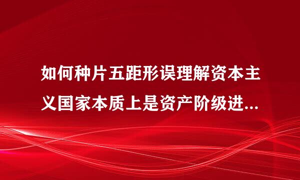 如何种片五距形误理解资本主义国家本质上是资产阶级进行阶级统治的工具