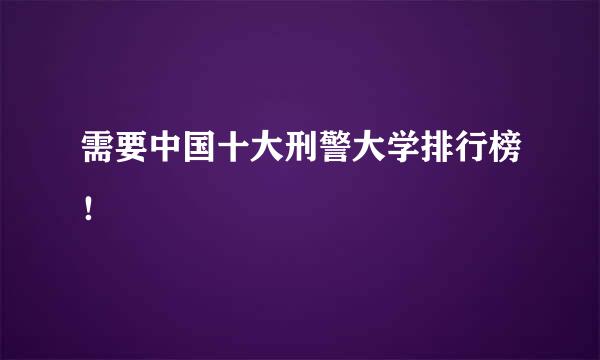 需要中国十大刑警大学排行榜！