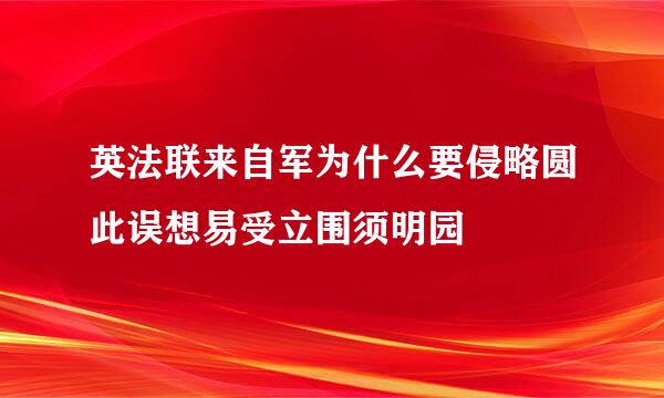 英法联来自军为什么要侵略圆此误想易受立围须明园