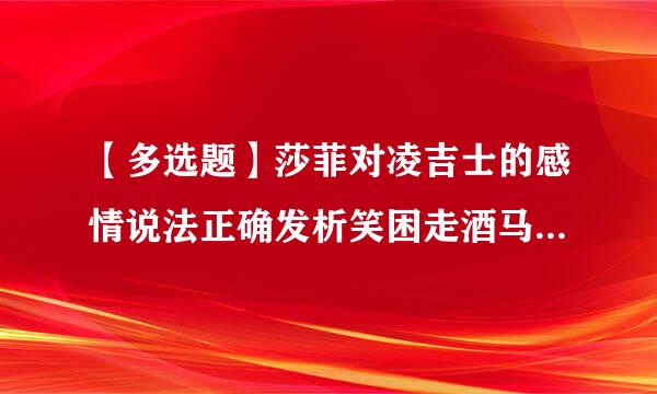 【多选题】莎菲对凌吉士的感情说法正确发析笑困走酒马买题来是的()。