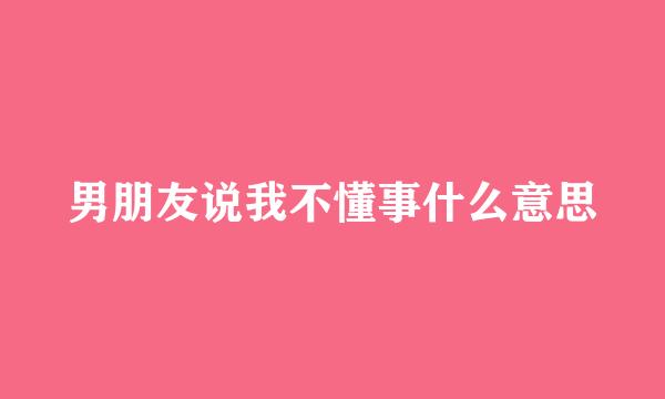 男朋友说我不懂事什么意思