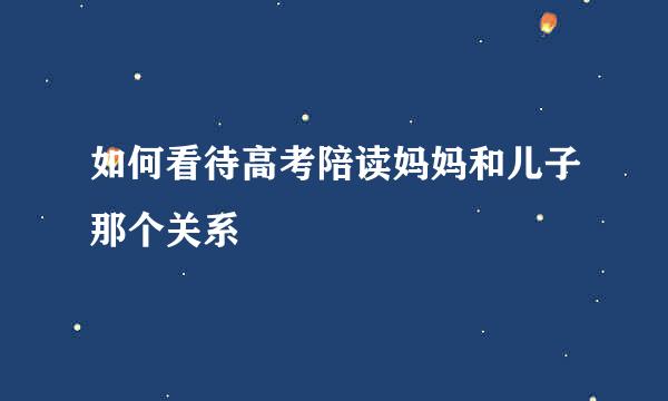 如何看待高考陪读妈妈和儿子那个关系