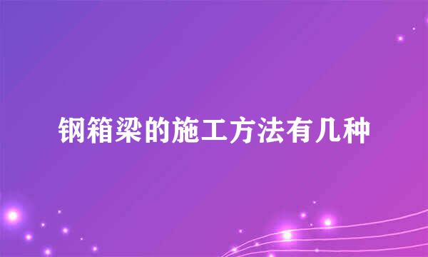 钢箱梁的施工方法有几种