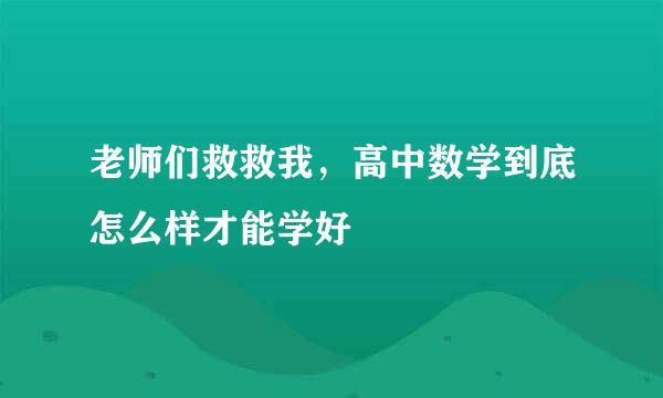 老师们救救我，高中数学到底怎么样才能学好