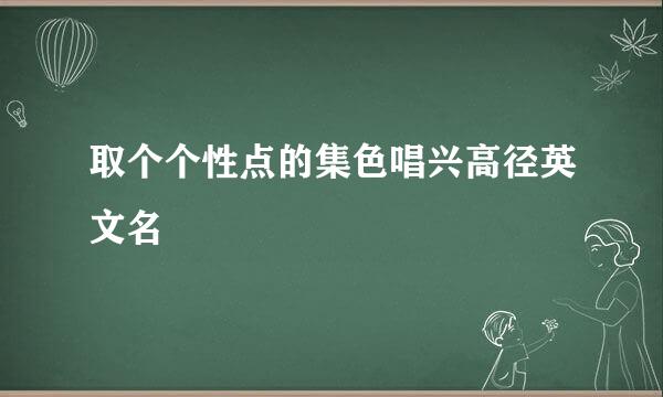 取个个性点的集色唱兴高径英文名