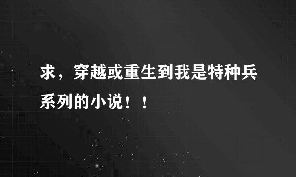 求，穿越或重生到我是特种兵系列的小说！！