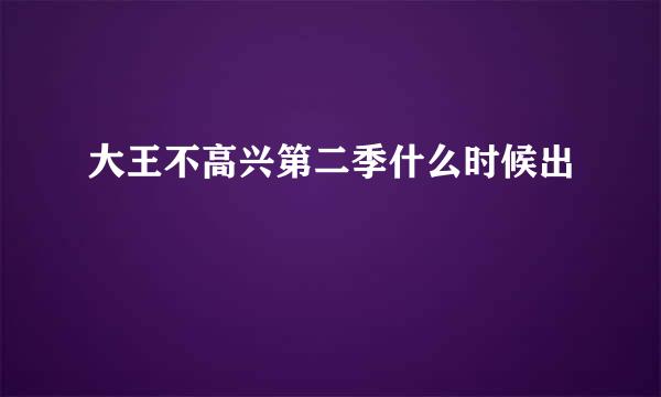 大王不高兴第二季什么时候出