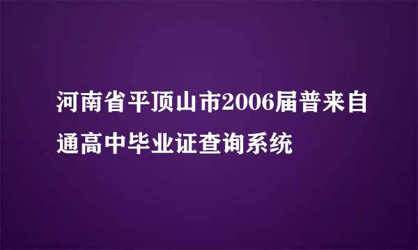 河南省平顶山市2006届普来自通高中毕业证查询系统