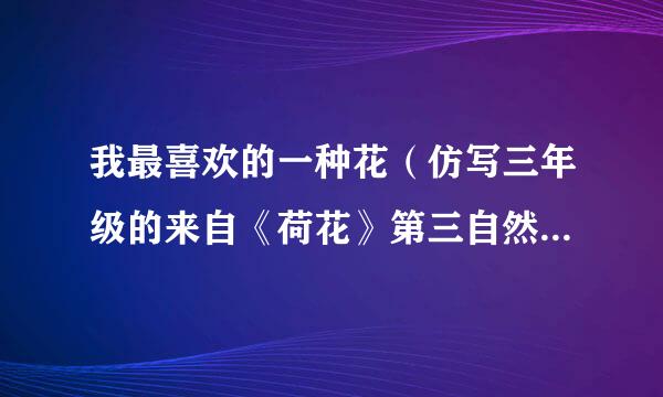 我最喜欢的一种花（仿写三年级的来自《荷花》第三自然段）是第四自然段。