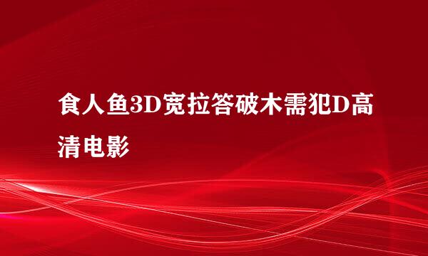 食人鱼3D宽拉答破木需犯D高清电影