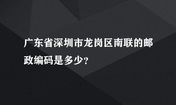 广东省深圳市龙岗区南联的邮政编码是多少？