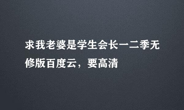 求我老婆是学生会长一二季无修版百度云，要高清