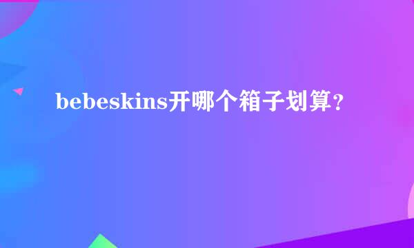 bebeskins开哪个箱子划算？