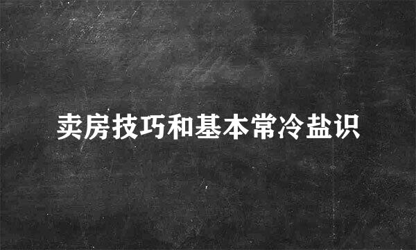 卖房技巧和基本常冷盐识