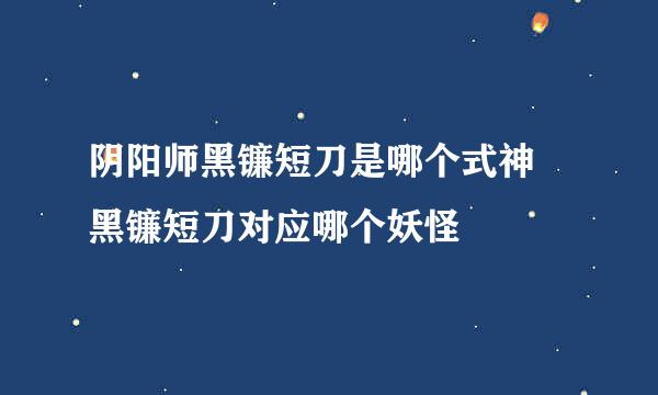 阴阳师黑镰短刀是哪个式神 黑镰短刀对应哪个妖怪