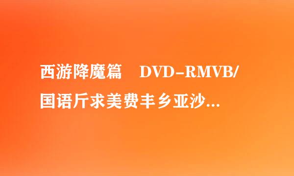 西游降魔篇 DVD-RMVB/国语斤求美费丰乡亚沙参中英双字 种子下载