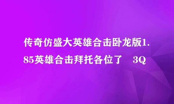 传奇仿盛大英雄合击卧龙版1.85英雄合击拜托各位了 3Q