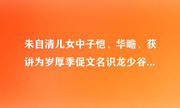 朱自清儿女中子恺、华瞻、获讲为岁厚季促文名识龙少谷、丏尊、平伯、SK、予同指的是