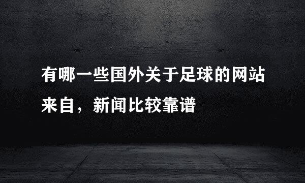 有哪一些国外关于足球的网站来自，新闻比较靠谱