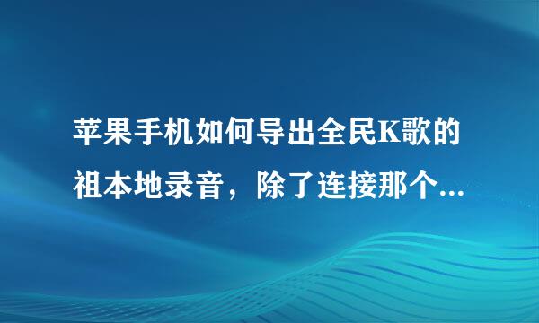 苹果手机如何导出全民K歌的祖本地录音，除了连接那个什么鬼Itools还有没有其他办法