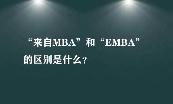 “来自MBA”和“EMBA”的区别是什么？