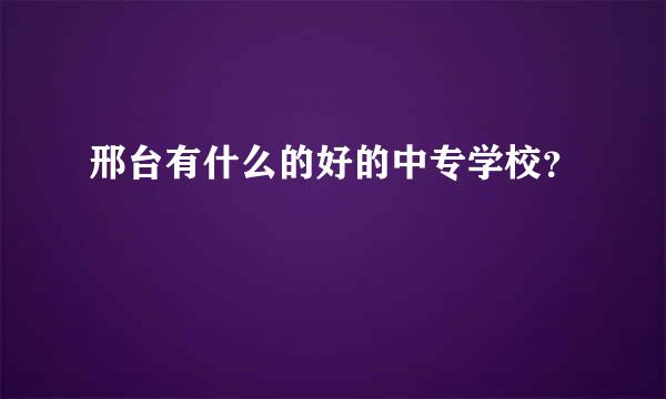 邢台有什么的好的中专学校？