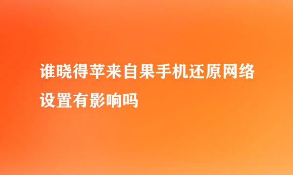 谁晓得苹来自果手机还原网络设置有影响吗