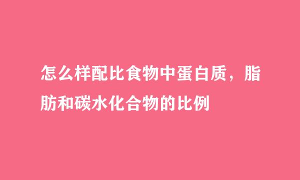 怎么样配比食物中蛋白质，脂肪和碳水化合物的比例