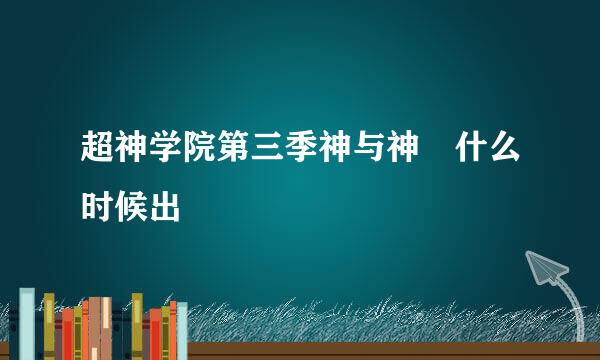 超神学院第三季神与神 什么时候出