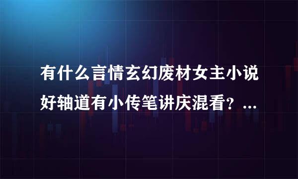 有什么言情玄幻废材女主小说好轴道有小传笔讲庆混看？最好是穿越文，