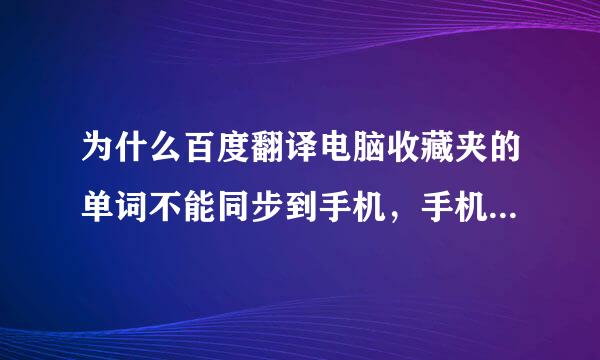 为什么百度翻译电脑收藏夹的单词不能同步到手机，手机上的可以同步到电脑来自，下滑了也没有同步到手机