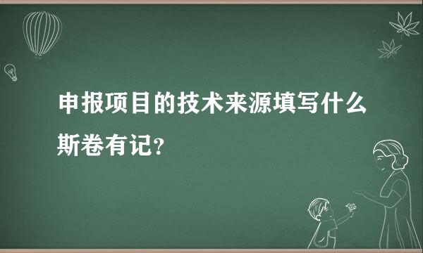 申报项目的技术来源填写什么斯卷有记？