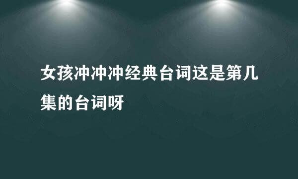 女孩冲冲冲经典台词这是第几集的台词呀