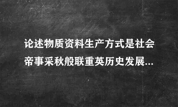 论述物质资料生产方式是社会帝事采秋般联重英历史发展的决定性力量的基本原理及其对我国正确认识与处理环境问题和人口问题