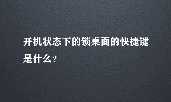 开机状态下的锁桌面的快捷键是什么？