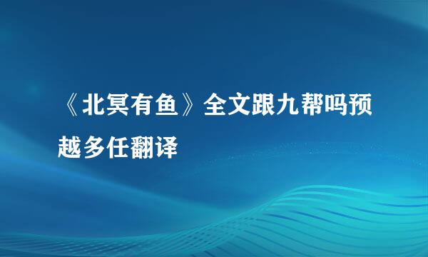 《北冥有鱼》全文跟九帮吗预越多任翻译