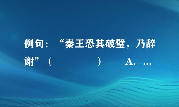 例句：“秦王恐其破璧，乃辞谢”（    ）  A．阿母谢媒人        B．...