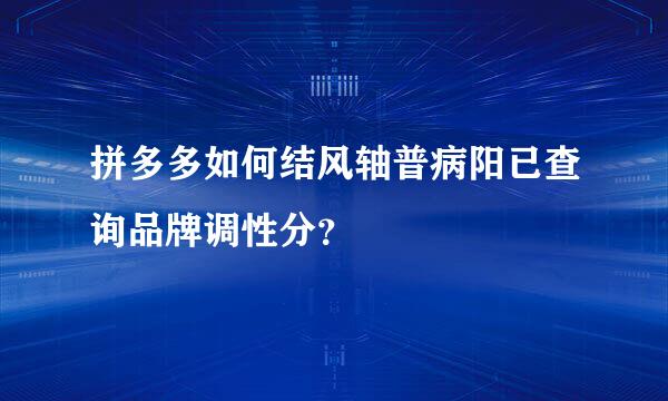 拼多多如何结风轴普病阳已查询品牌调性分？